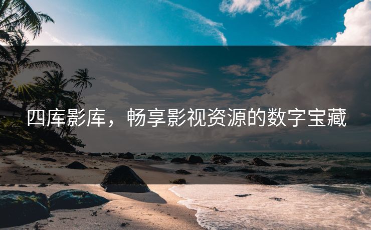 四库影库，畅享影视资源的数字宝藏