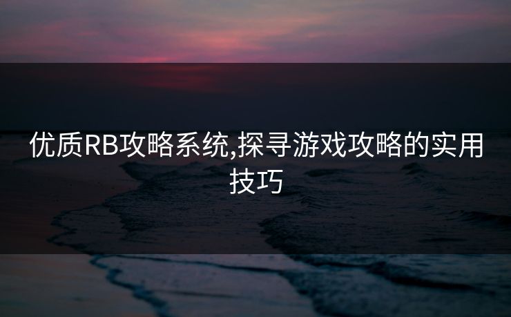 优质RB攻略系统,探寻游戏攻略的实用技巧