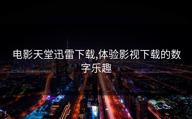 电影天堂迅雷下载,体验影视下载的数字乐趣