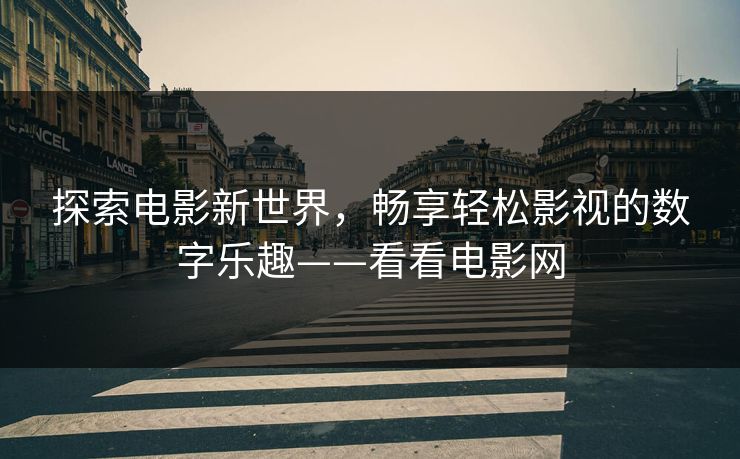 探索电影新世界，畅享轻松影视的数字乐趣——看看电影网