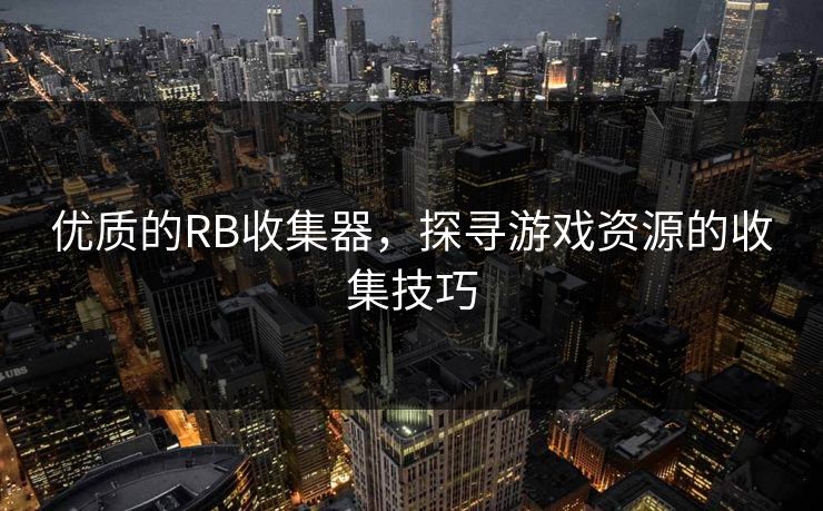 优质的RB收集器，探寻游戏资源的收集技巧