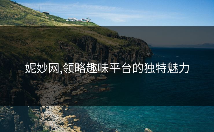 妮妙网,领略趣味平台的独特魅力