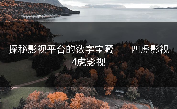 探秘影视平台的数字宝藏——四虎影视4虎影视
