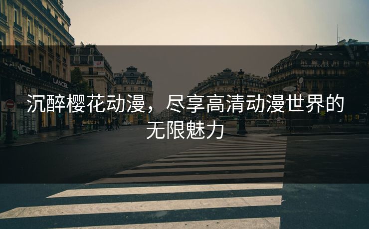 沉醉樱花动漫，尽享高清动漫世界的无限魅力