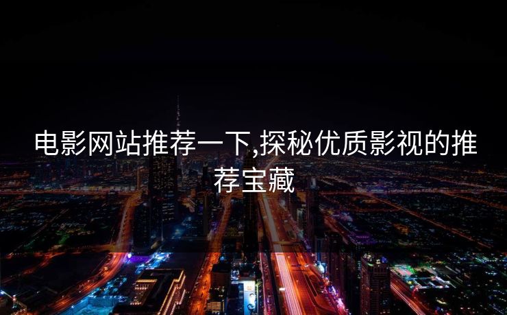 电影网站推荐一下,探秘优质影视的推荐宝藏