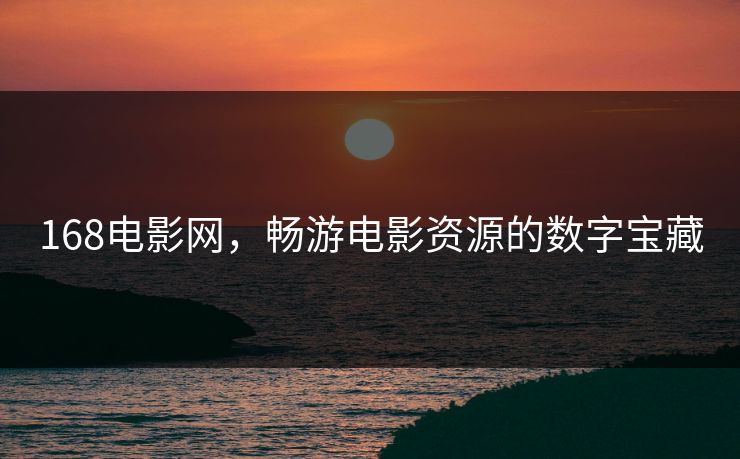 168电影网,畅游电影资源的数字宝藏 168电影网,畅游电影资源的数字宝藏