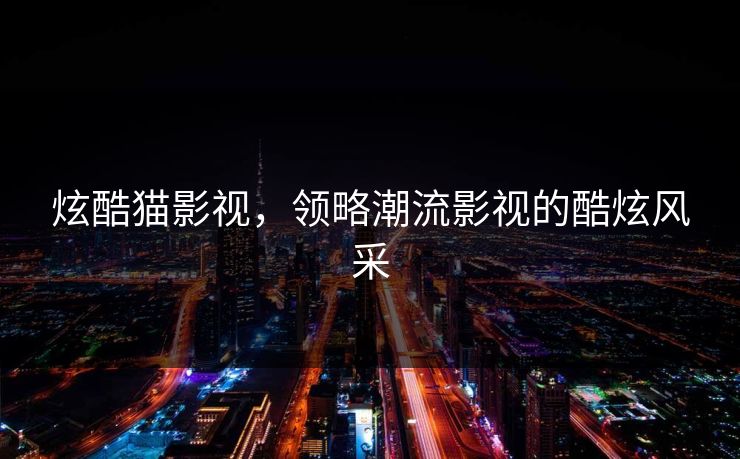 炫酷猫影视,领略潮流影视的酷炫风采 炫酷猫影视,领略潮流影视的酷炫风采