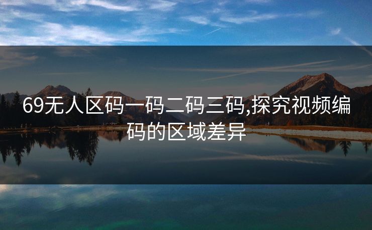 69无人区码一码二码三码,探究视频编码的区域差异