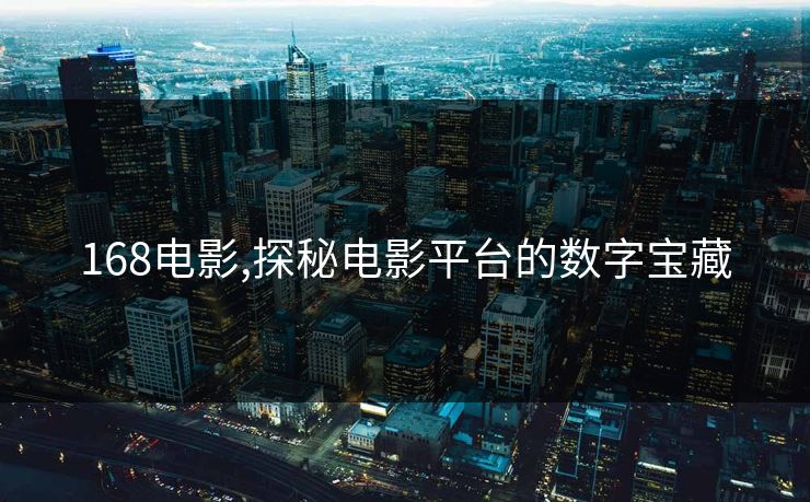 168电影,探秘电影平台的数字宝藏 168电影,探秘电影平台的数字宝藏