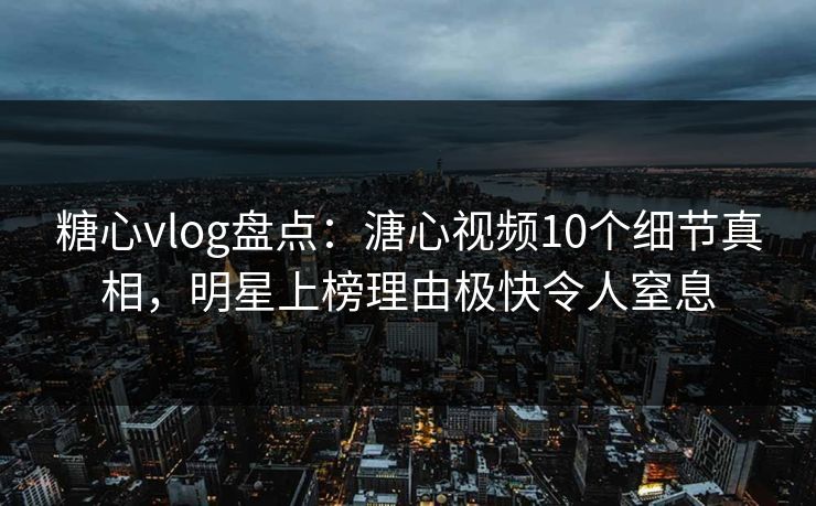 糖心vlog盘点:溏心视频10个细节真相,明星上榜理由极快令人窒息 糖心vlog盘点:溏心视频10个细节真相,明星上榜理由极快令人窒息