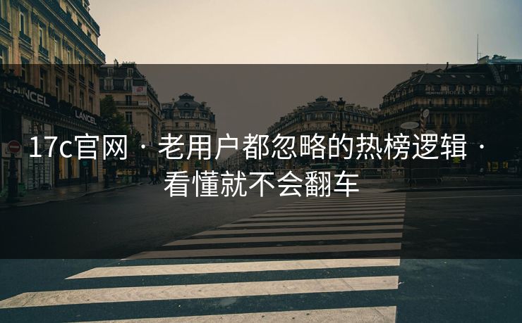17c官网 · 老用户都忽略的热榜逻辑 · 看懂就不会翻车 17c官网 · 老用户都忽略的热榜逻辑 · 看懂就不会翻车